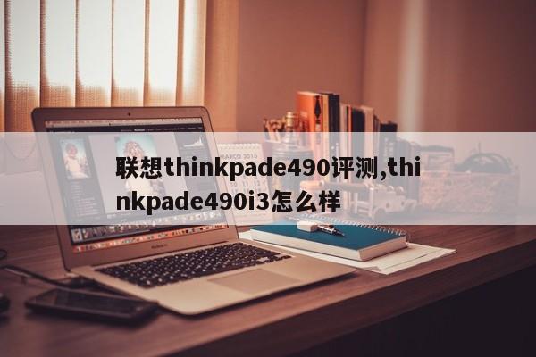 联想thinkpade490评测,thinkpade490i3怎么样