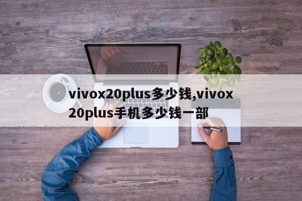 vivox20plus多少钱,vivox20plus手机多少钱一部