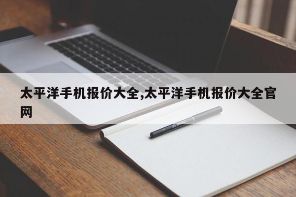 太平洋手机报价大全,太平洋手机报价大全官网