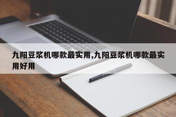 九阳豆浆机哪款最实用,九阳豆浆机哪款最实用好用