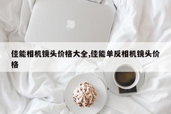 佳能相机镜头价格大全,佳能单反相机镜头价格