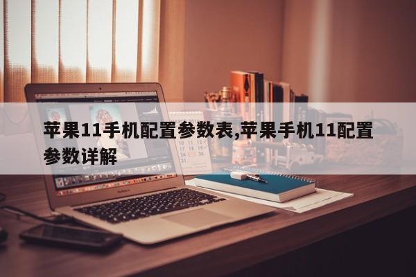 苹果11手机配置参数表,苹果手机11配置参数详解
