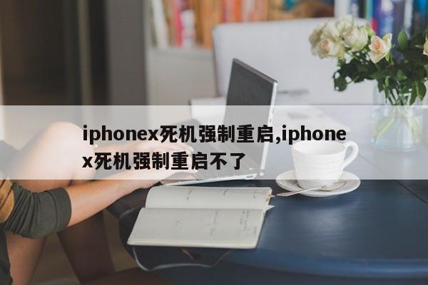 iphonex死机强制重启,iphonex死机强制重启不了