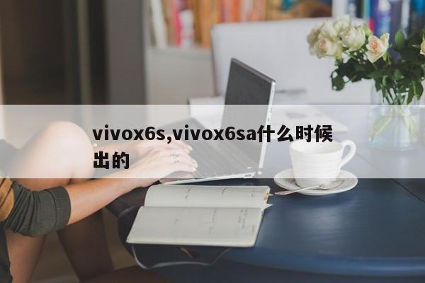 vivox6s,vivox6sa什么时候出的