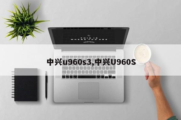中兴u960s3,中兴U960S