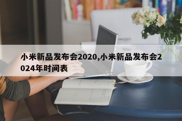小米新品发布会2020,小米新品发布会2024年时间表