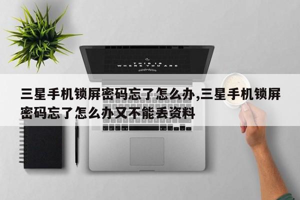 三星手机锁屏密码忘了怎么办,三星手机锁屏密码忘了怎么办又不能丢资料