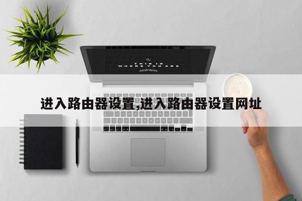 进入路由器设置,进入路由器设置网址