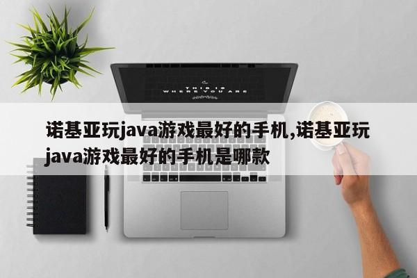 诺基亚玩java游戏最好的手机,诺基亚玩java游戏最好的手机是哪款