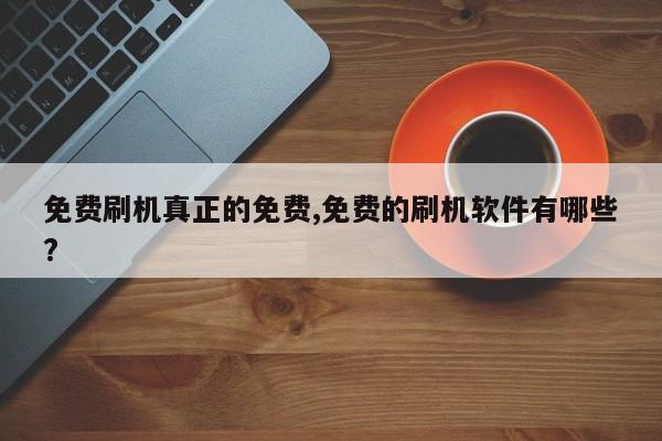 免费刷机真正的免费,免费的刷机软件有哪些?