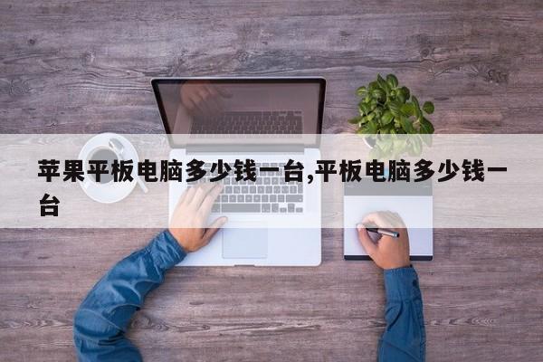 苹果平板电脑多少钱一台,平板电脑多少钱一台