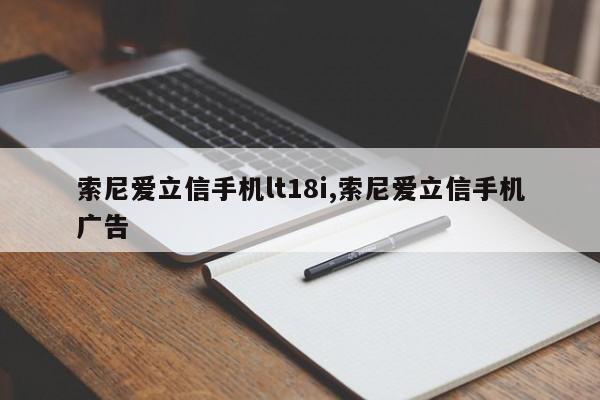 索尼爱立信手机lt18i,索尼爱立信手机广告