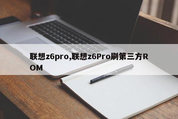 联想z6pro,联想z6Pro刷第三方ROM