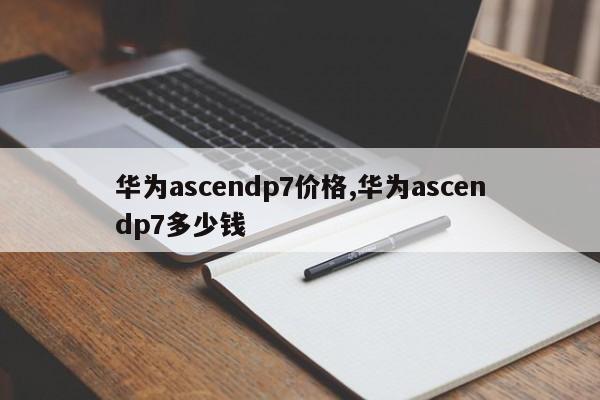 华为ascendp7价格,华为ascendp7多少钱