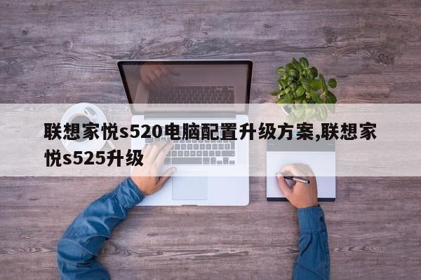 联想家悦s520电脑配置升级方案,联想家悦s525升级