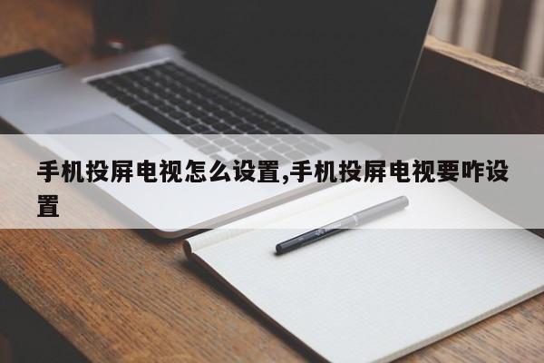 手机投屏电视怎么设置,手机投屏电视要咋设置