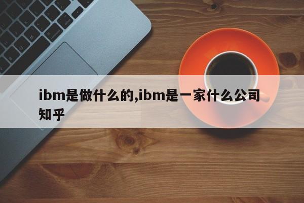 ibm是做什么的,ibm是一家什么公司 知乎