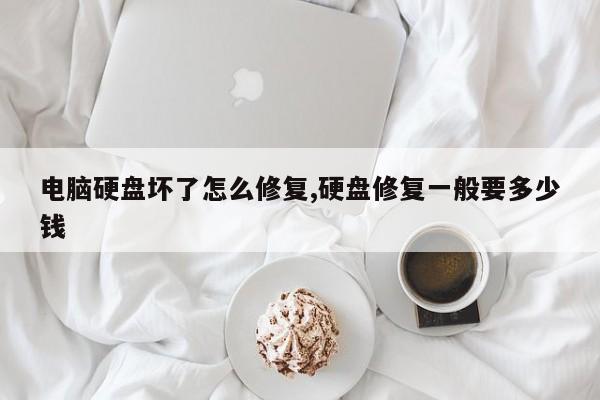 电脑硬盘坏了怎么修复,硬盘修复一般要多少钱