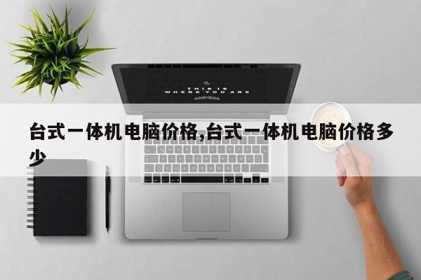 台式一体机电脑价格,台式一体机电脑价格多少