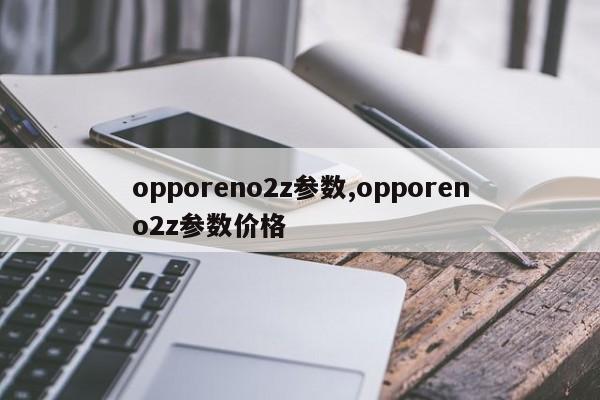 opporeno2z参数,opporeno2z参数价格