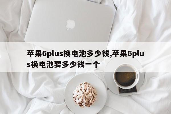 苹果6plus换电池多少钱,苹果6plus换电池要多少钱一个