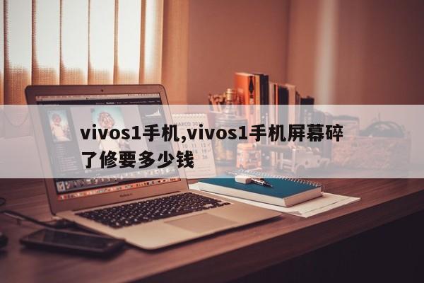 vivos1手机,vivos1手机屏幕碎了修要多少钱