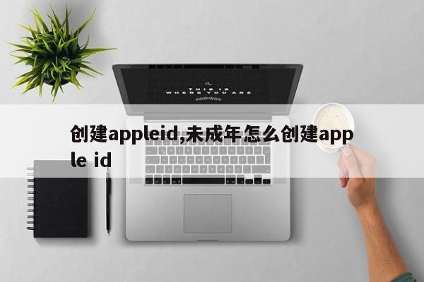 创建appleid,未成年怎么创建apple id