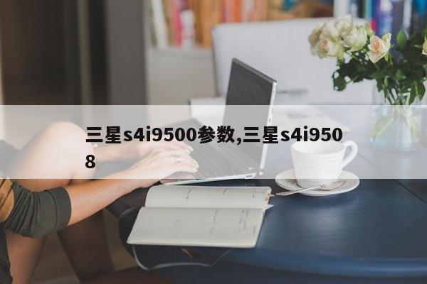 三星s4i9500参数,三星s4i9508