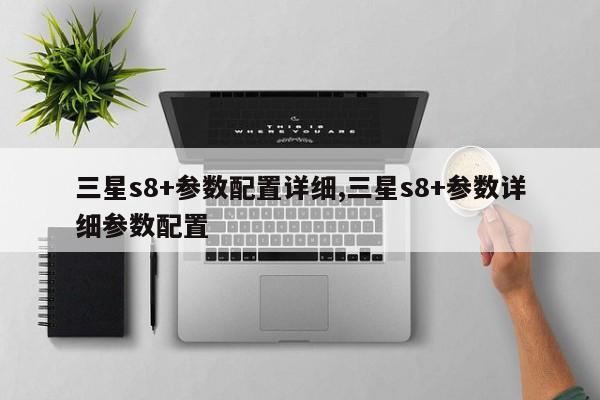 三星s8+参数配置详细,三星s8+参数详细参数配置