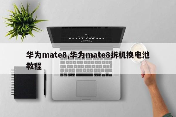 华为mate8,华为mate8拆机换电池教程