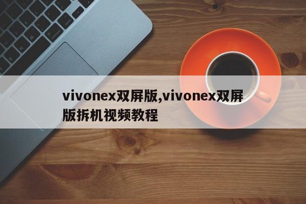 vivonex双屏版,vivonex双屏版拆机视频教程