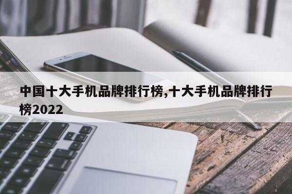 中国十大手机品牌排行榜,十大手机品牌排行榜2022
