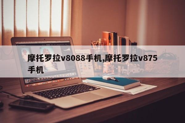 摩托罗拉v8088手机,摩托罗拉v875手机