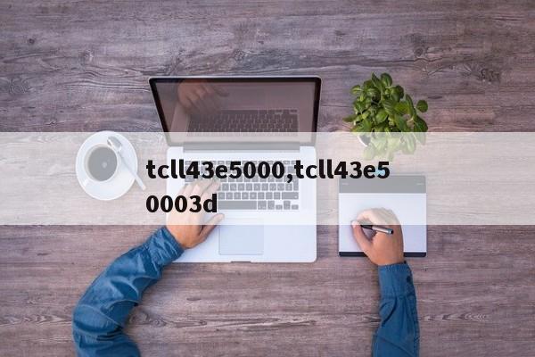 tcll43e5000,tcll43e50003d