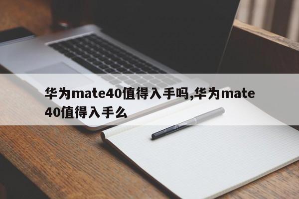 华为mate40值得入手吗,华为mate40值得入手么